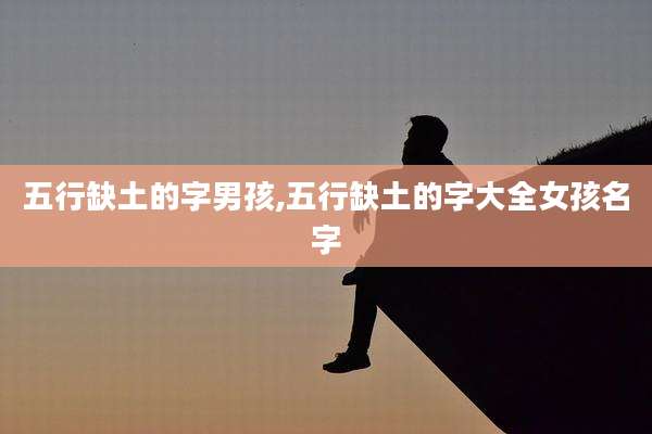 五行缺土的字男孩,五行缺土的字大全女孩名字