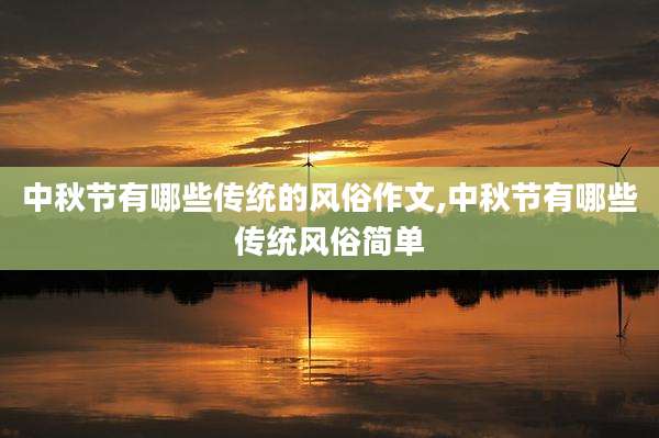 中秋节有哪些传统的风俗作文,中秋节有哪些传统风俗简单
