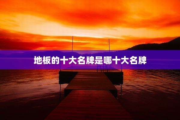 地板的十大名牌是哪十大名牌