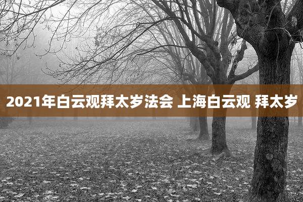 2021年白云观拜太岁法会 上海白云观 拜太岁
