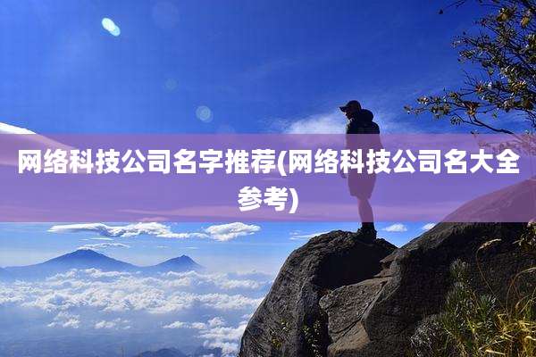 网络科技公司名字推荐(网络科技公司名大全参考)