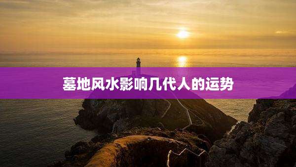 墓地风水影响几代人的运势
