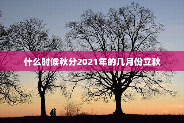 什么时候秋分2021年的几月份立秋