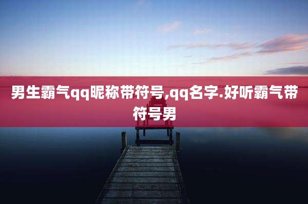 男生霸气qq昵称带符号,qq名字.好听霸气带符号男