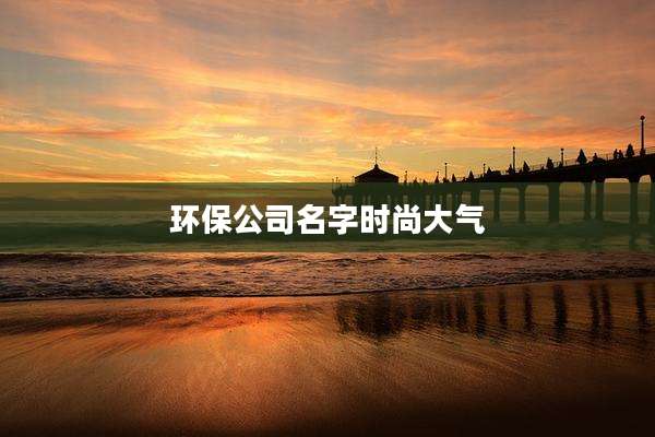 环保公司名字时尚大气