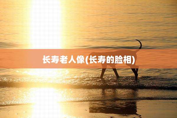 长寿老人像(长寿的脸相)
