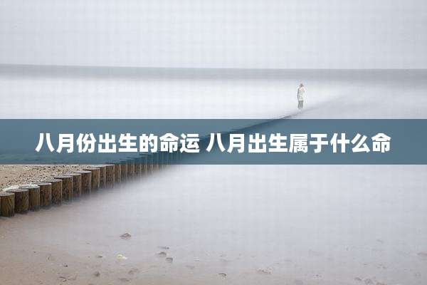 八月份出生的命运 八月出生属于什么命