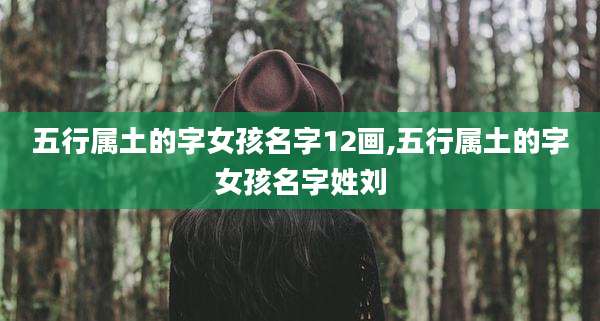 五行属土的字女孩名字12画,五行属土的字女孩名字姓刘
