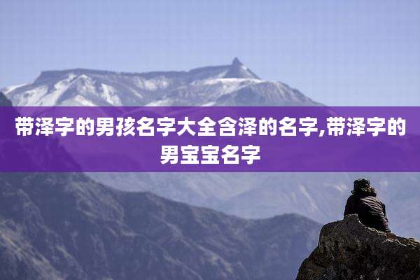 带泽字的男孩名字大全含泽的名字,带泽字的男宝宝名字