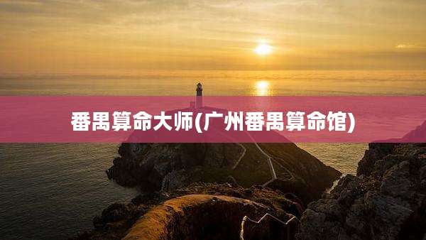 番禺算命大师(广州番禺算命馆)
