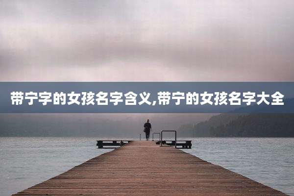 带宁字的女孩名字含义,带宁的女孩名字大全