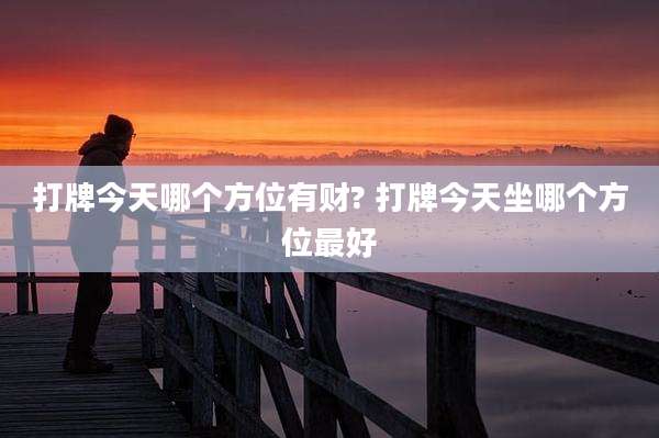 打牌今天哪个方位有财? 打牌今天坐哪个方位最好