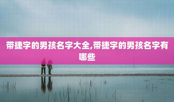 带捷字的男孩名字大全,带捷字的男孩名字有哪些