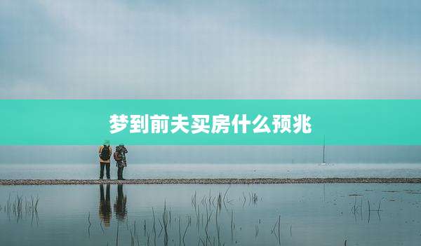梦到前夫买房什么预兆