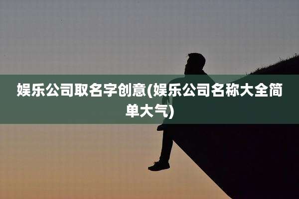 娱乐公司取名字创意(娱乐公司名称大全简单大气)