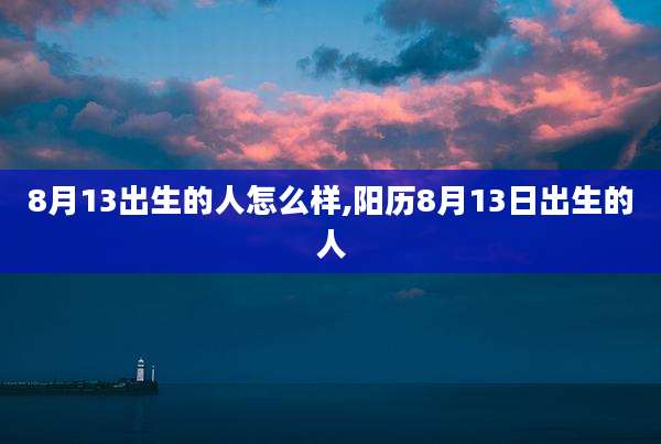 8月13出生的人怎么样,阳历8月13日出生的人