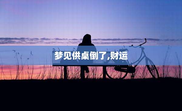梦见供桌倒了,财运