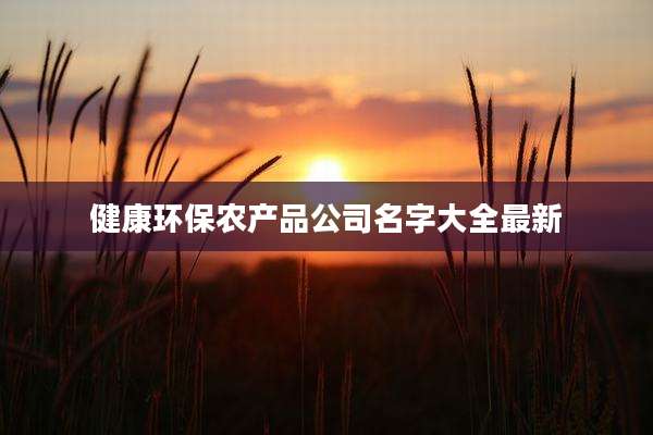 健康环保农产品公司名字大全最新