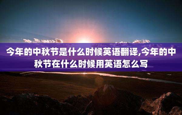 今年的中秋节是什么时候英语翻译,今年的中秋节在什么时候用英语怎么写