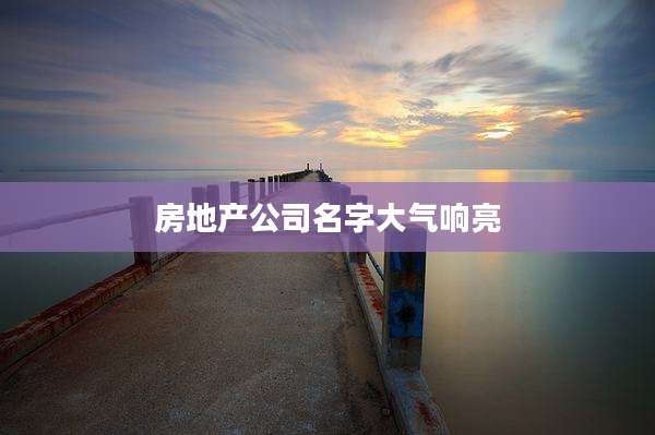 房地产公司名字大气响亮