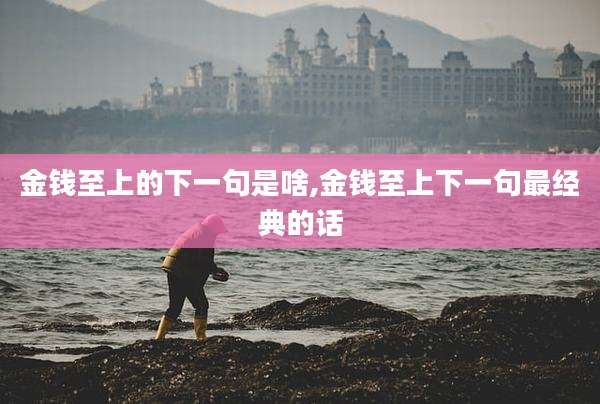 金钱至上的下一句是啥,金钱至上下一句最经典的话