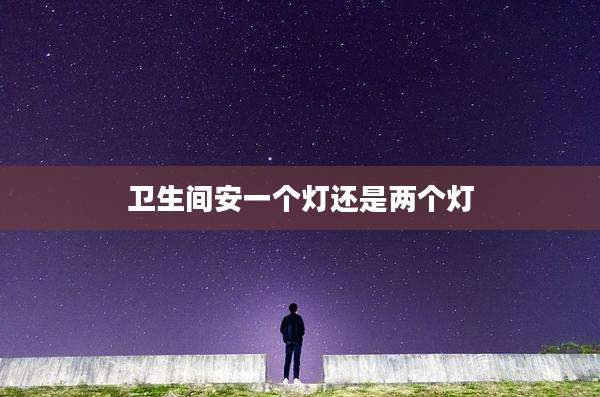卫生间安一个灯还是两个灯