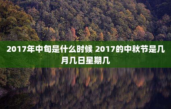 2017年中旬是什么时候 2017的中秋节是几月几日星期几
