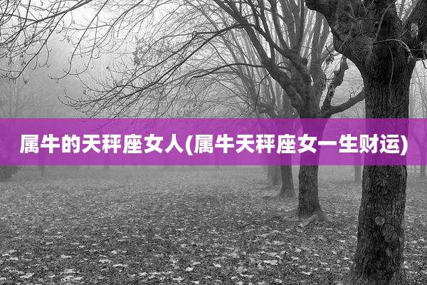 属牛的天秤座女人(属牛天秤座女一生财运)