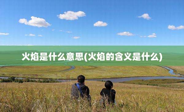火焰是什么意思(火焰的含义是什么)