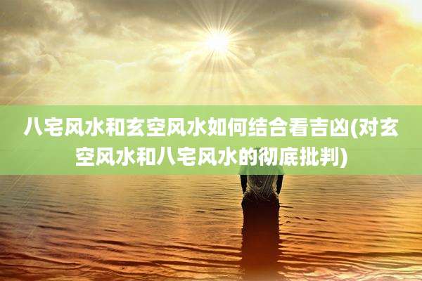 八宅风水和玄空风水如何结合看吉凶(对玄空风水和八宅风水的彻底批判)