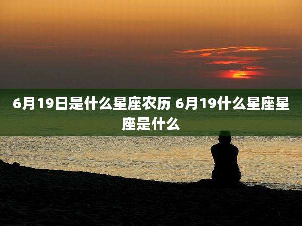 6月19日是什么星座农历 6月19什么星座星座是什么