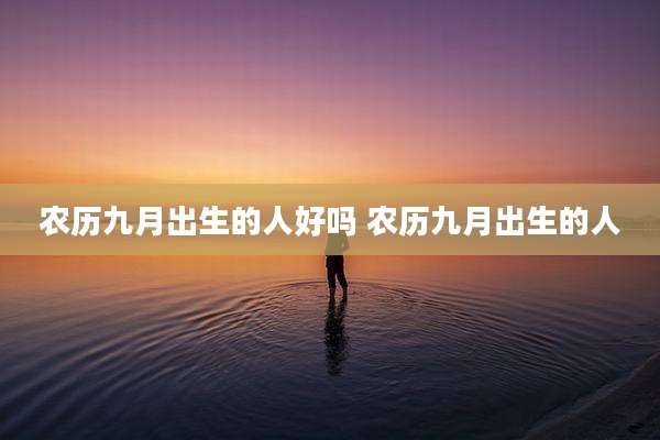 农历九月出生的人好吗 农历九月出生的人