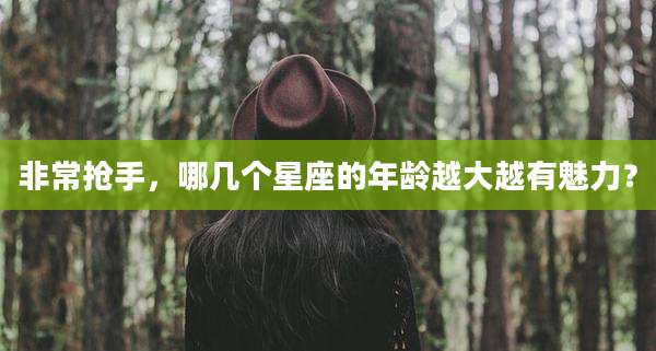 非常抢手,哪几个星座的年龄越大越有魅力?