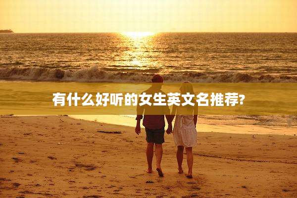有什么好听的女生英文名推荐?