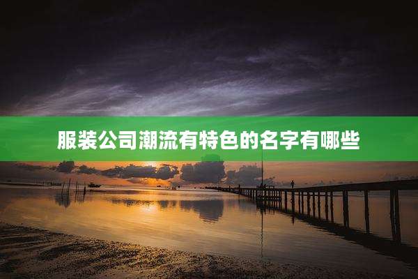 服装公司潮流有特色的名字有哪些