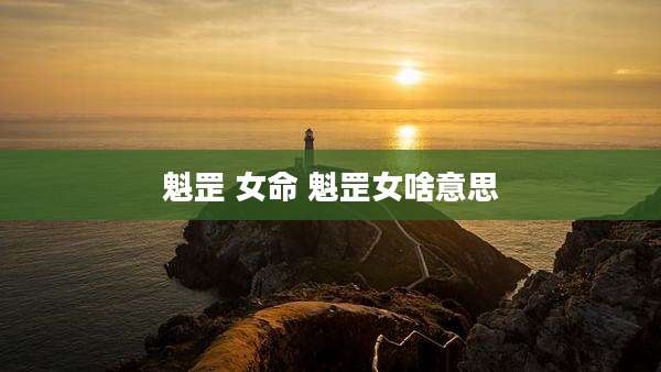 魁罡 女命 魁罡女啥意思