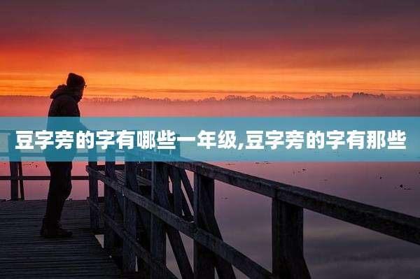 豆字旁的字有哪些一年级,豆字旁的字有那些