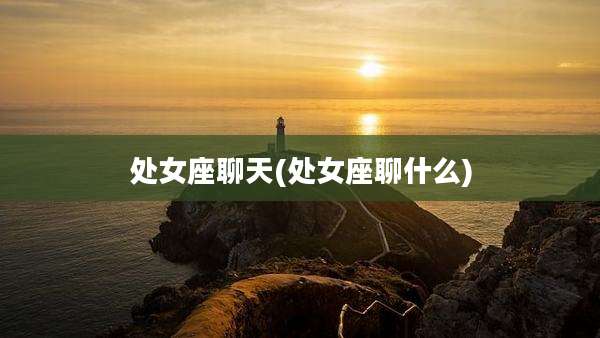 处女座聊天(处女座聊什么)