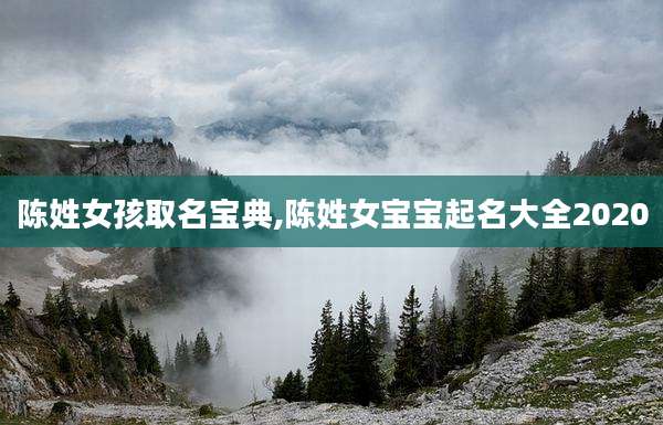 陈姓女孩取名宝典,陈姓女宝宝起名大全2020