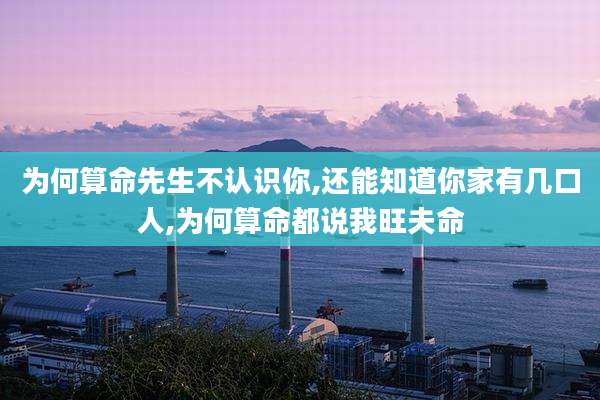 为何算命先生不认识你,还能知道你家有几口人,为何算命都说我旺夫命