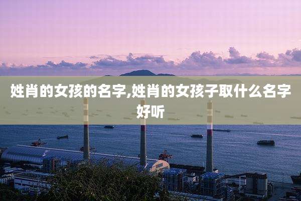 姓肖的女孩的名字,姓肖的女孩子取什么名字好听
