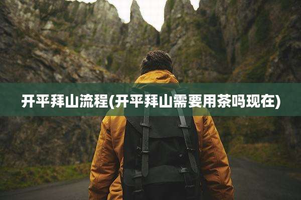 开平拜山流程(开平拜山需要用茶吗现在)
