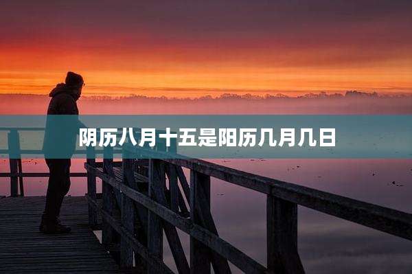 阴历八月十五是阳历几月几日
