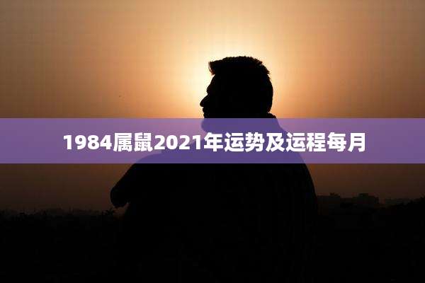1984属鼠2021年运势及运程每月
