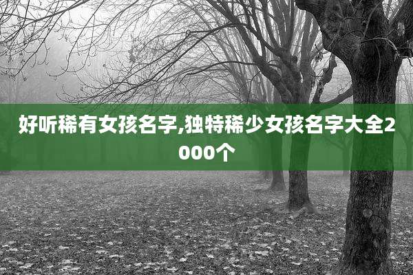 好听稀有女孩名字,独特稀少女孩名字大全2000个