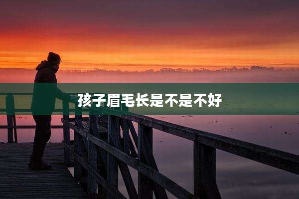 孩子眉毛长是不是不好