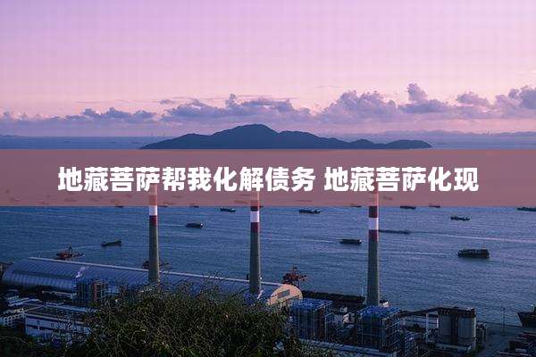 地藏菩萨帮我化解债务 地藏菩萨化现