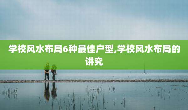 学校风水布局6种最佳户型,学校风水布局的讲究