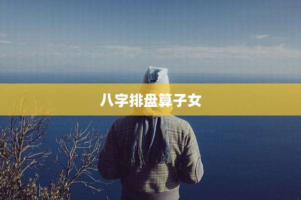 八字排盘算子女