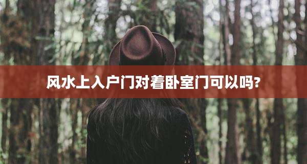 风水上入户门对着卧室门可以吗?